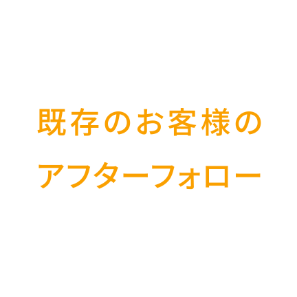 既存のお客様のアフターフォロー