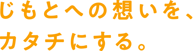 じもとへの想いを、カタチにする。